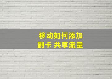 移动如何添加副卡 共享流量